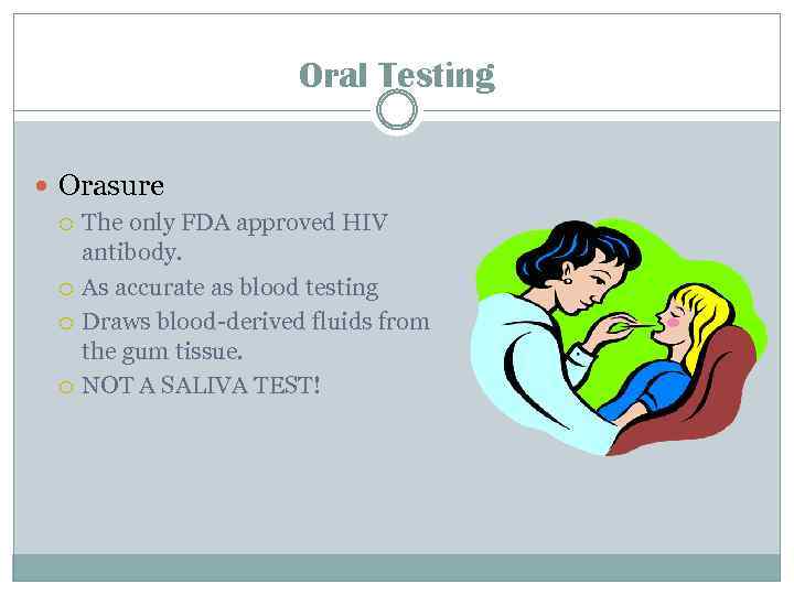 Oral Testing Orasure The only FDA approved HIV antibody. As accurate as blood testing