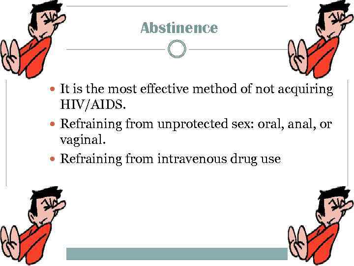 Abstinence It is the most effective method of not acquiring HIV/AIDS. Refraining from unprotected