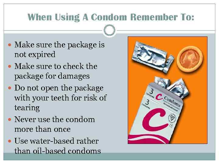 When Using A Condom Remember To: Make sure the package is not expired Make