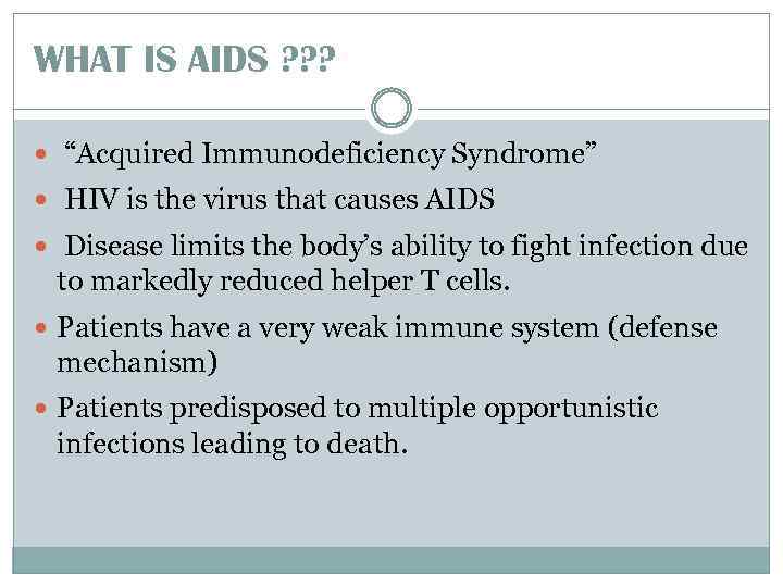 WHAT IS AIDS ? ? ? “Acquired Immunodeficiency Syndrome” HIV is the virus that