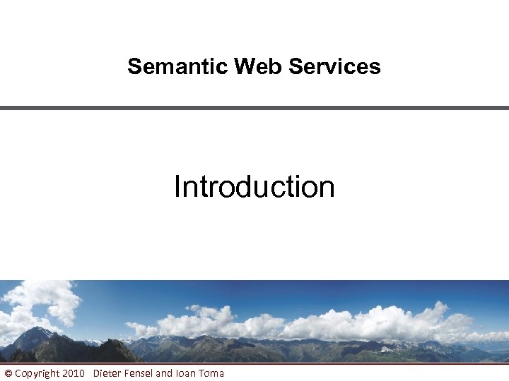 Semantic Web Services Introduction © Copyright 2010 Dieter Fensel and Ioan Toma 1 