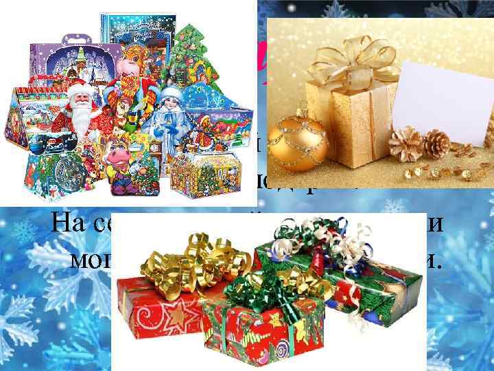 Подарки Также в Новый Год принято дарить подарки. На сегодняшний день подарки могут быть