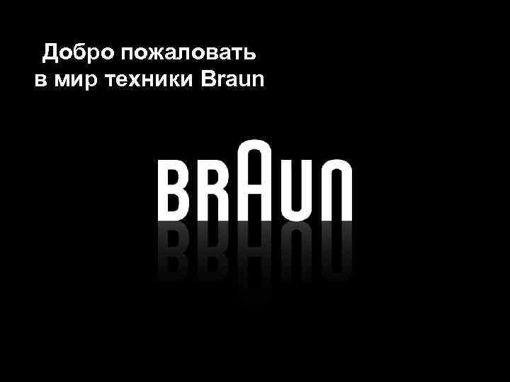 Braun Добро пожаловать в мир техники Braun 