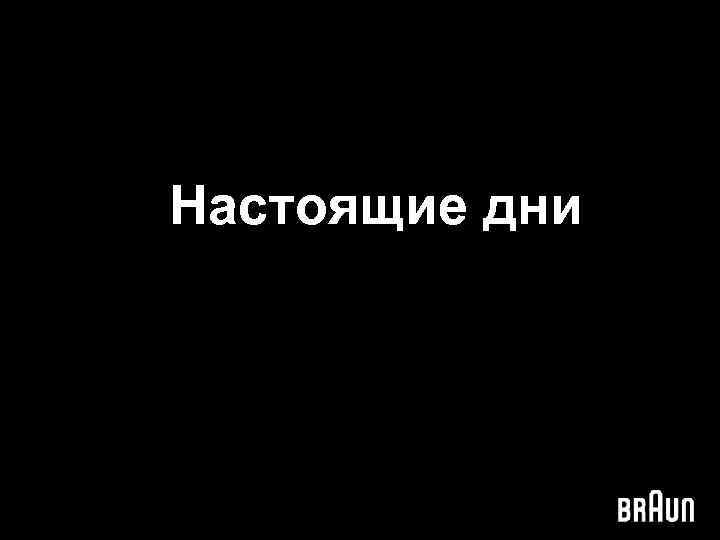 Настоящие дни 