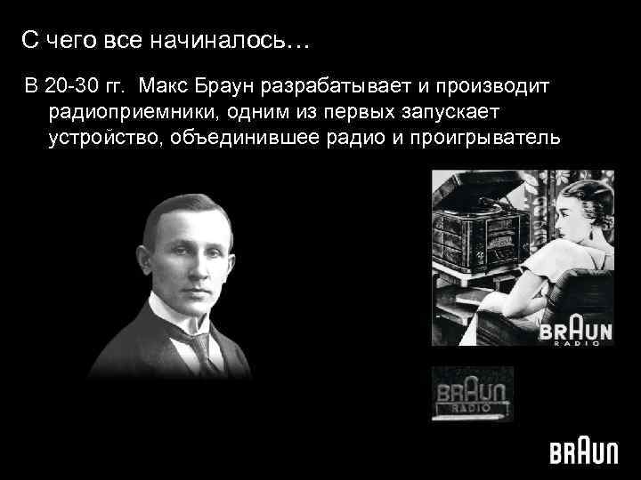 С чего все начиналось… В 20 -30 гг. Макс Браун разрабатывает и производит радиоприемники,