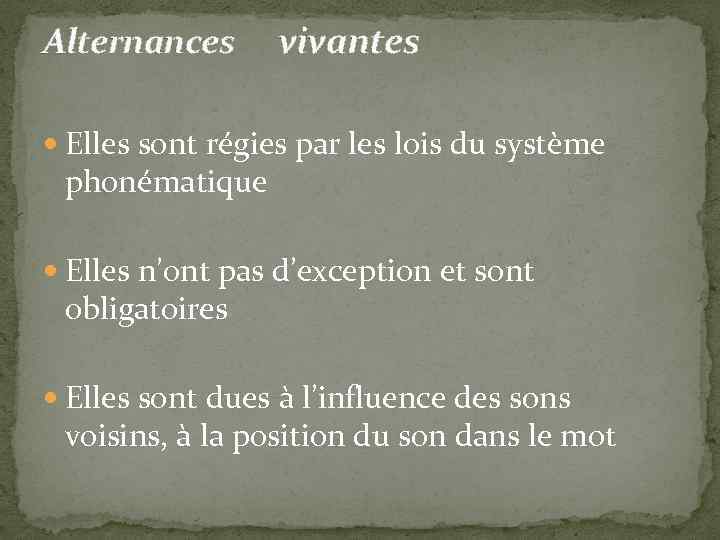 Alternances vivantes Elles sont régies par les lois du système phonématique Elles n’ont pas
