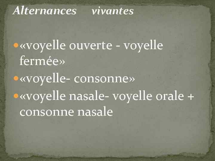 Alternances vivantes «voyelle ouverte - voyelle fermée» «voyelle- consonne» «voyelle nasale- voyelle orale +