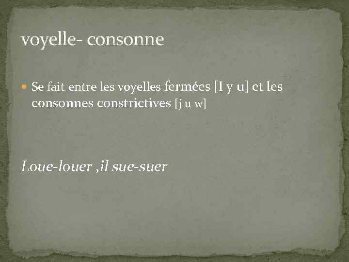 voyelle- consonne fermées [I y u] et les consonnes constrictives [j u w] Se