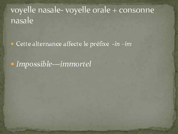 voyelle nasale- voyelle orale + consonne nasale Cette alternance affecte le préfixe -in –im