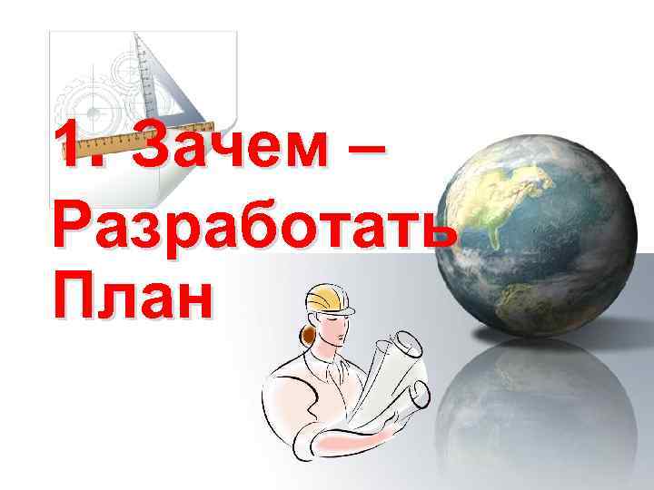 1. Зачем – Разработать План 