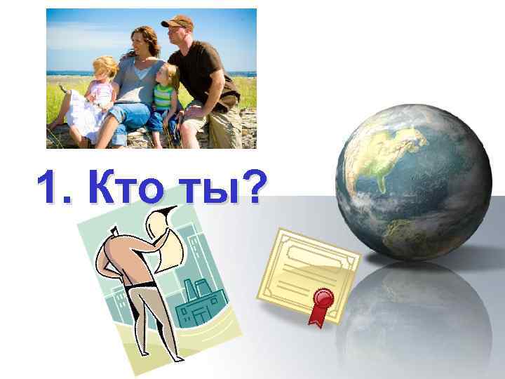 1. Кто ты? 