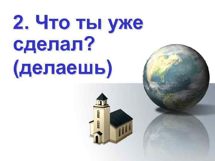 2. Что ты уже сделал? (делаешь) 