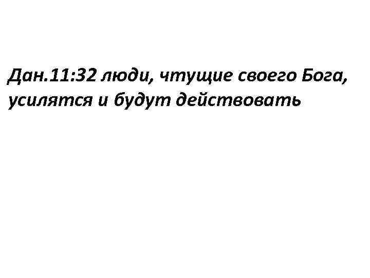 Дан. 11: 32 люди, чтущие своего Бога, усилятся и будут действовать 