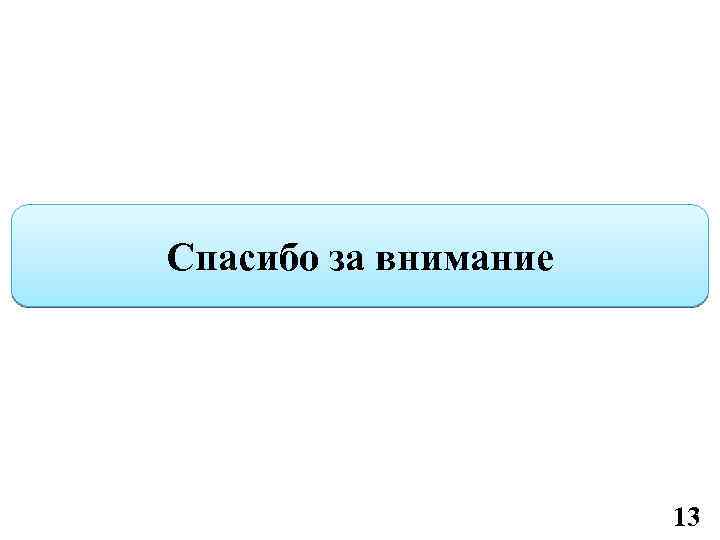 Спасибо за внимание 13 