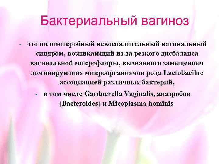 Бактериальный вагиноз - это полимикробный невоспалительный вагинальный синдром, возникающий из-за резкого дисбаланса вагинальной микрофлоры,