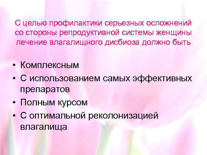 С целью профилактики серьезных осложнений со стороны репродуктивной системы женщины лечение влагалищного дисбиоза должно