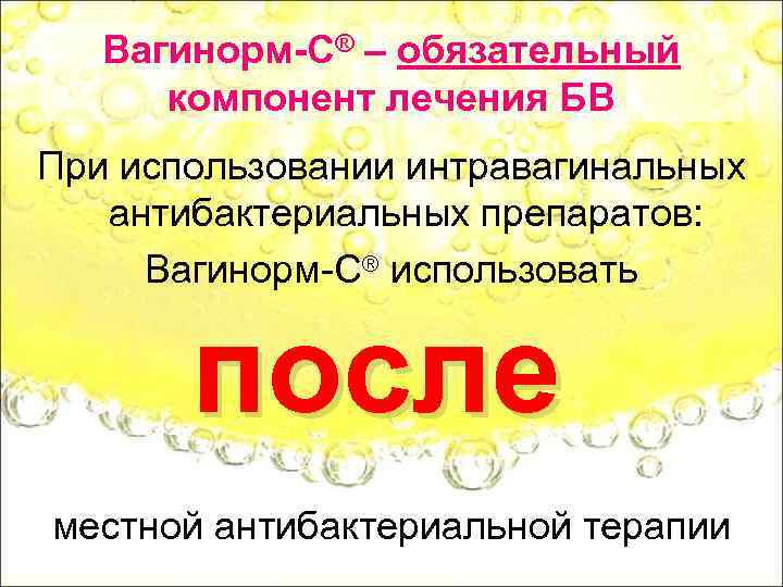 Вагинорм-С® – обязательный компонент лечения БВ При использовании интравагинальных антибактериальных препаратов: Вагинорм-С® использовать после