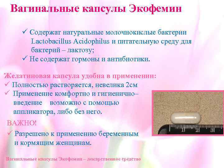 Вагинальные капсулы Экофемин ü Содержат натуральные молочнокислые бактерии Lactobacillus Acidophilus и питательную среду для
