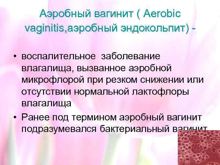 Аэробный вагинит ( Aerobic vaginitis, аэробный эндокольпит) • воспалительное заболевание влагалища, вызванное аэробной микрофлорой