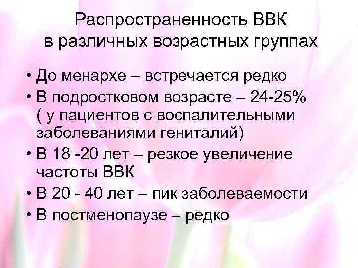 Распространенность ВВК в различных возрастных группах • До менархе – встречается редко • В