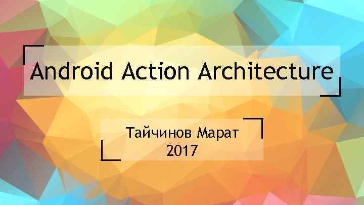 Android Action Architecture Тайчинов Марат 2017 