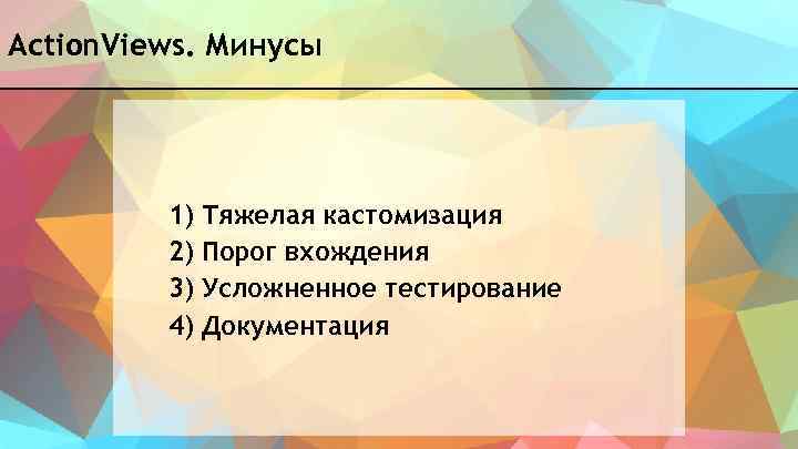 Action. Views. Минусы 1) Тяжелая кастомизация 2) Порог вхождения 3) Усложненное тестирование 4) Документация