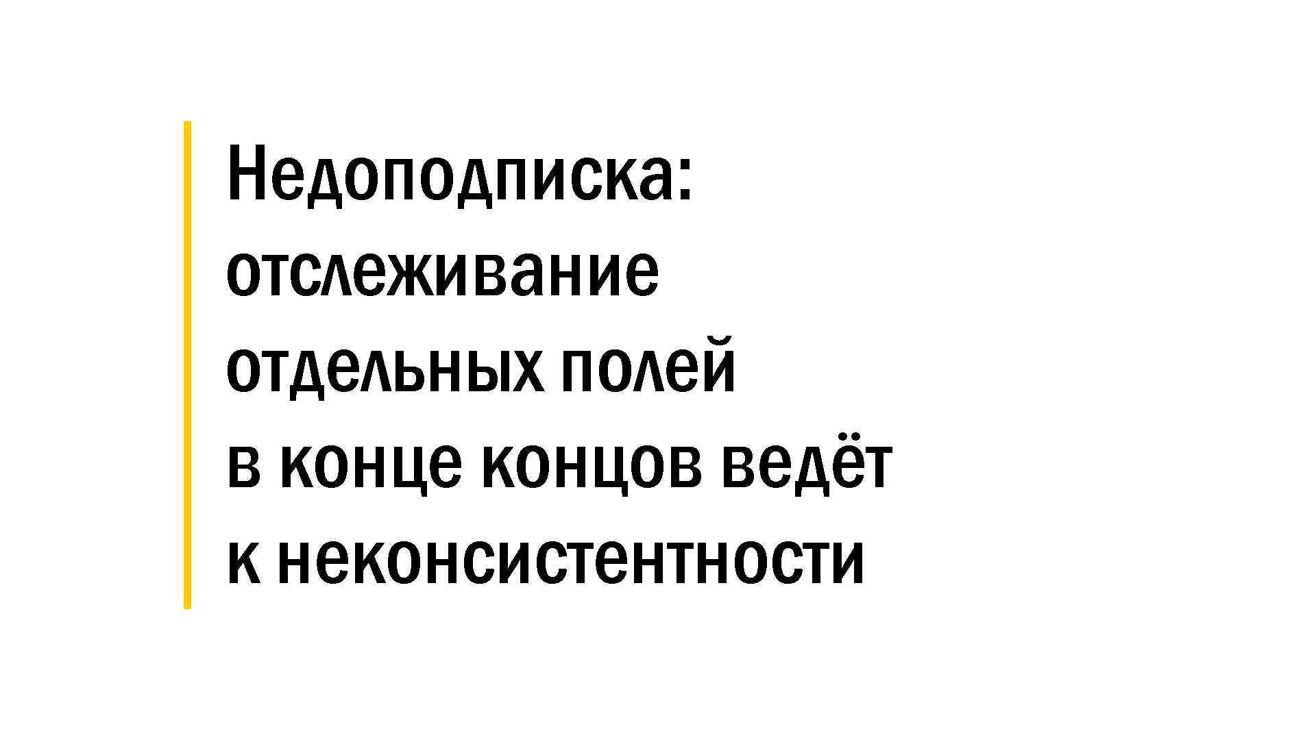 │ Недоподписка: │ отслеживание │ отдельных полей │ в конце концов ведёт │ к