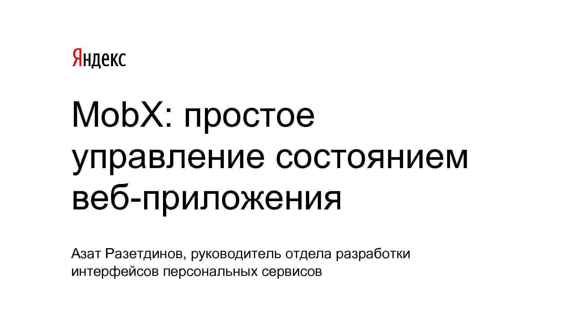 Mob. X: простое управление состоянием веб-приложения Азат Разетдинов, руководитель отдела разработки интерфейсов персональных сервисов