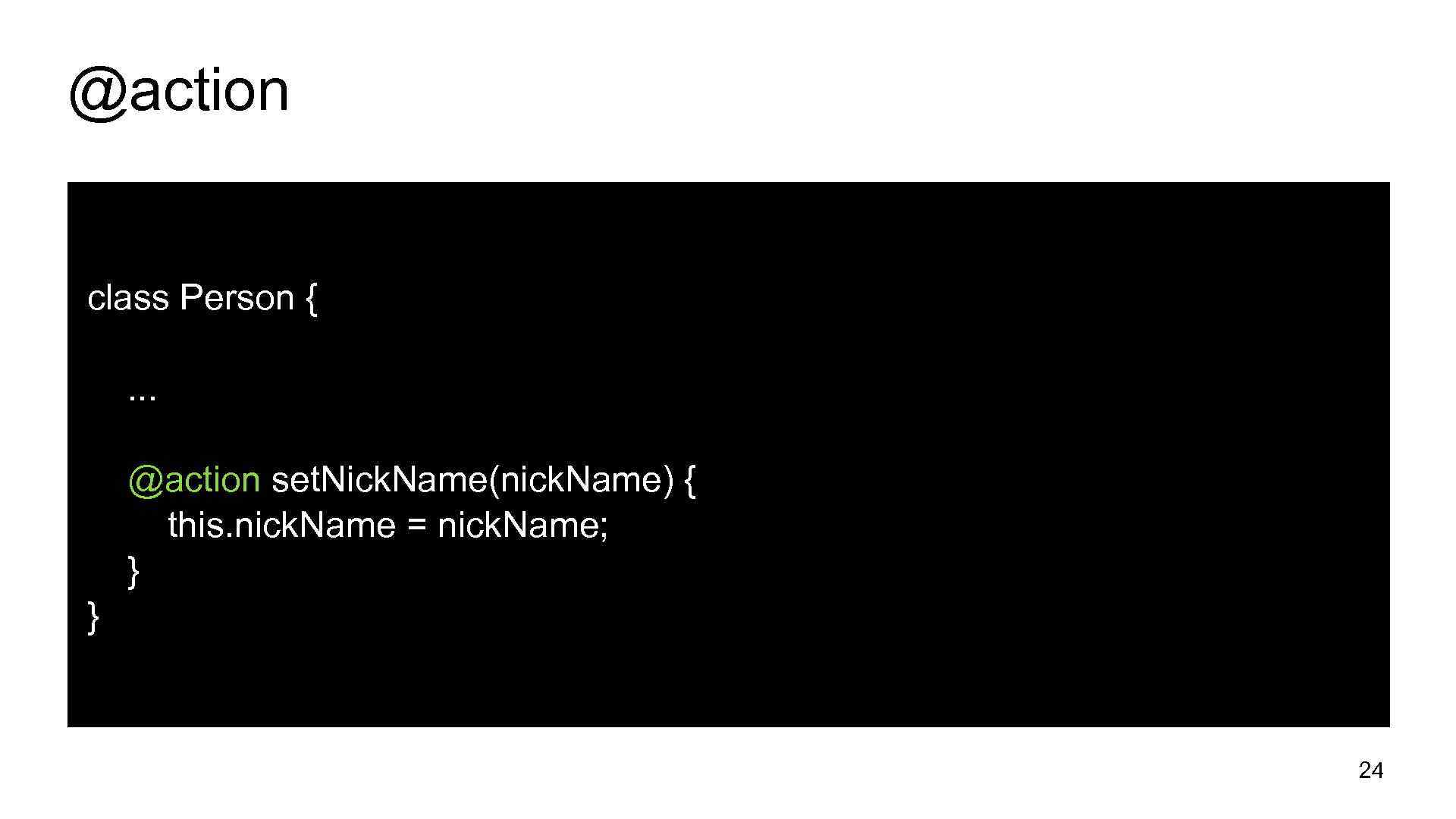 @action class Person {. . . @action set. Nick. Name(nick. Name) { this. nick.