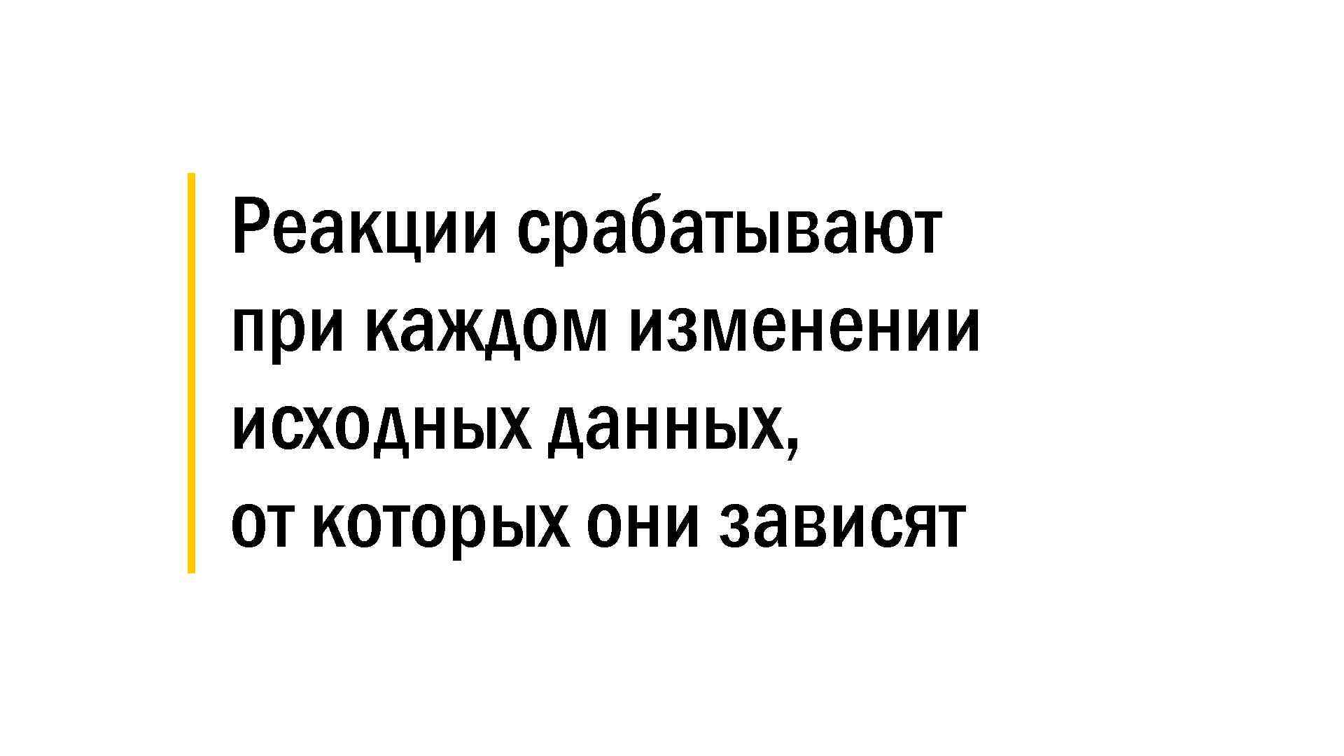 │ Реакции срабатывают │ при каждом изменении │ исходных данных, │ от которых они