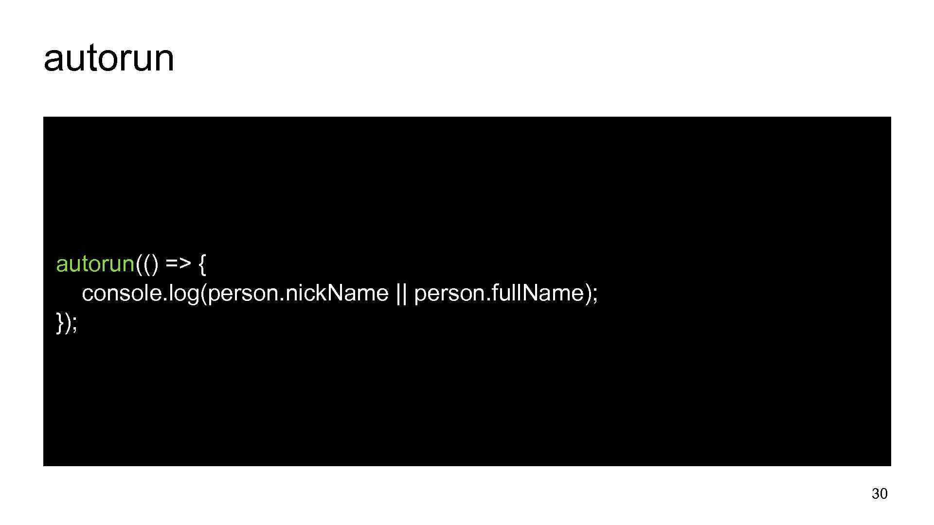 autorun(() => { console. log(person. nick. Name || person. full. Name); }); 30 