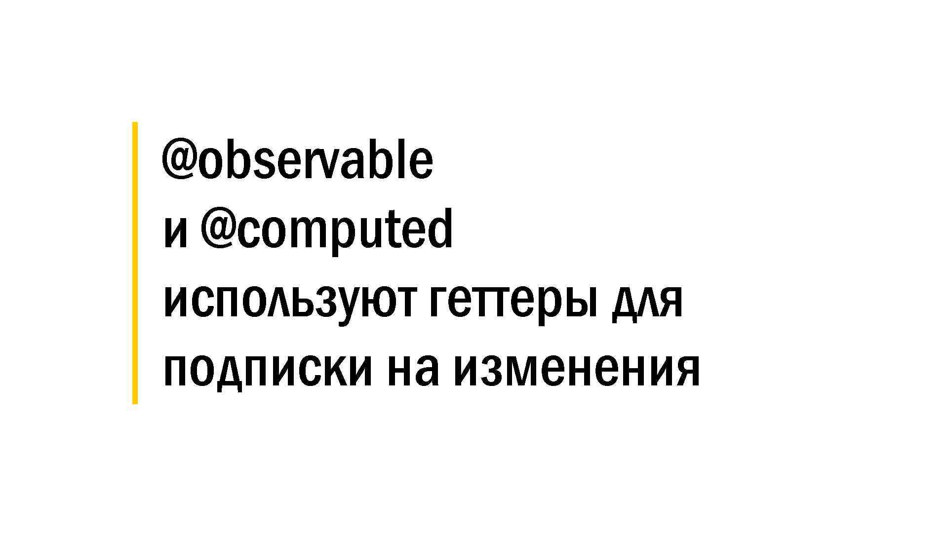 │ @observable │ и @computed │ используют геттеры для │ подписки на изменения 