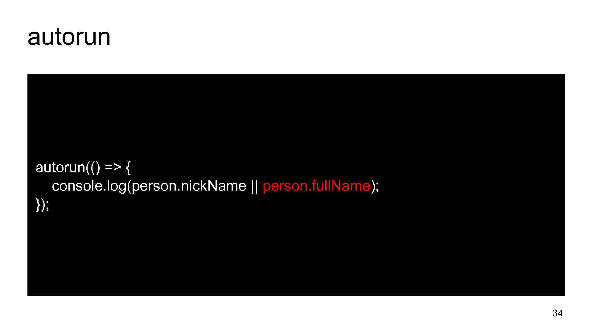 autorun(() => { console. log(person. nick. Name || person. full. Name); }); 34 
