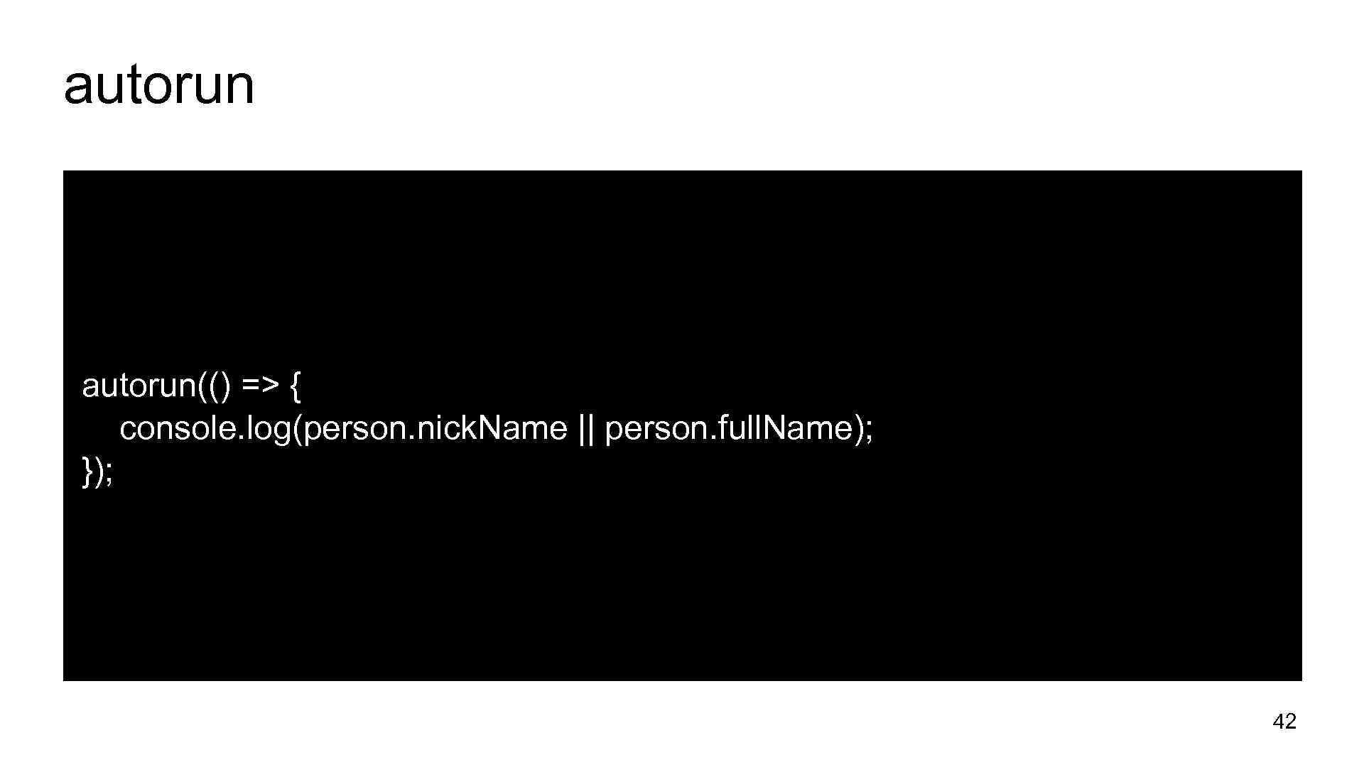 autorun(() => { console. log(person. nick. Name || person. full. Name); }); 42 