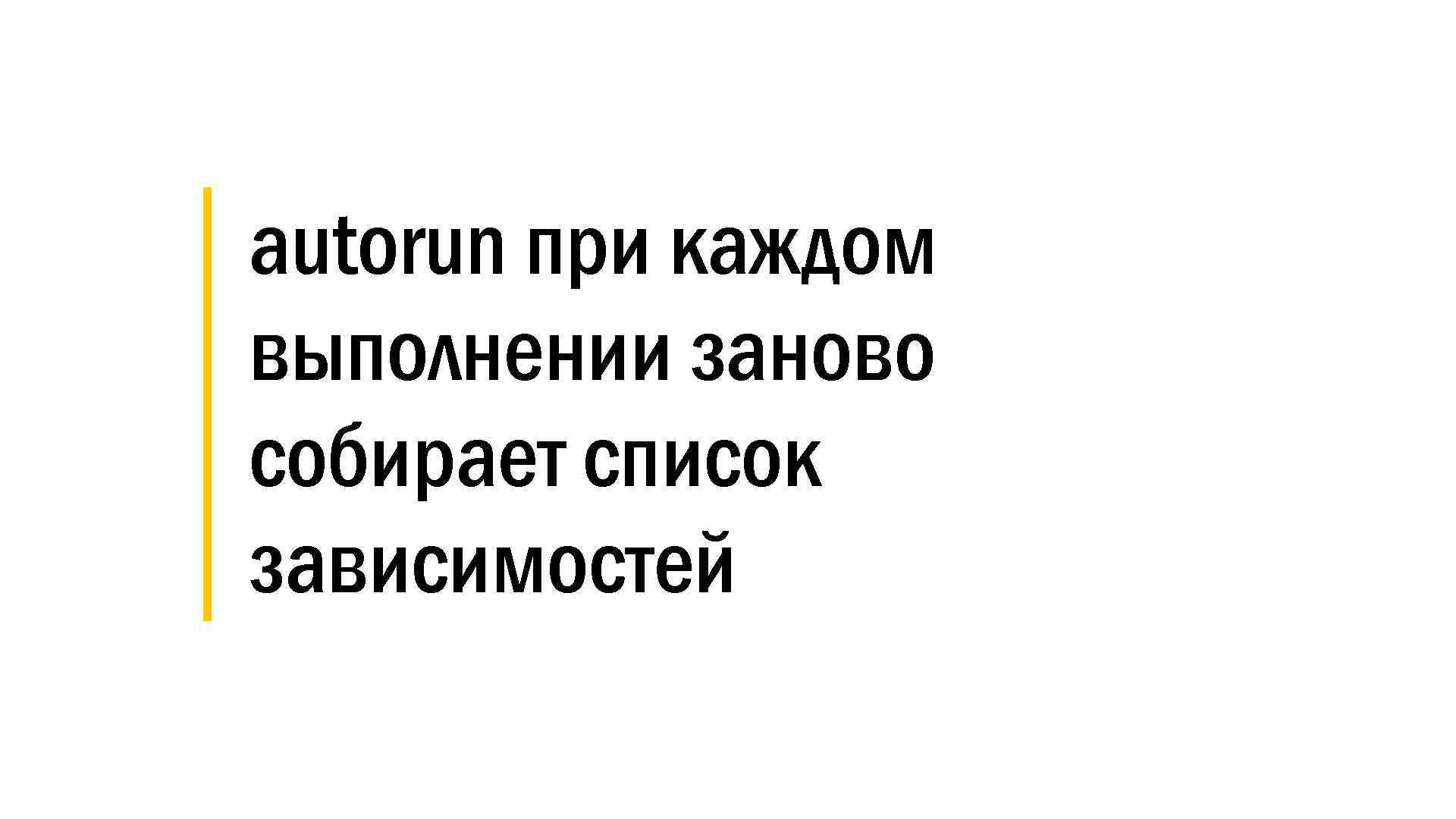 │ autorun при каждом │ выполнении заново │ собирает список │ зависимостей 