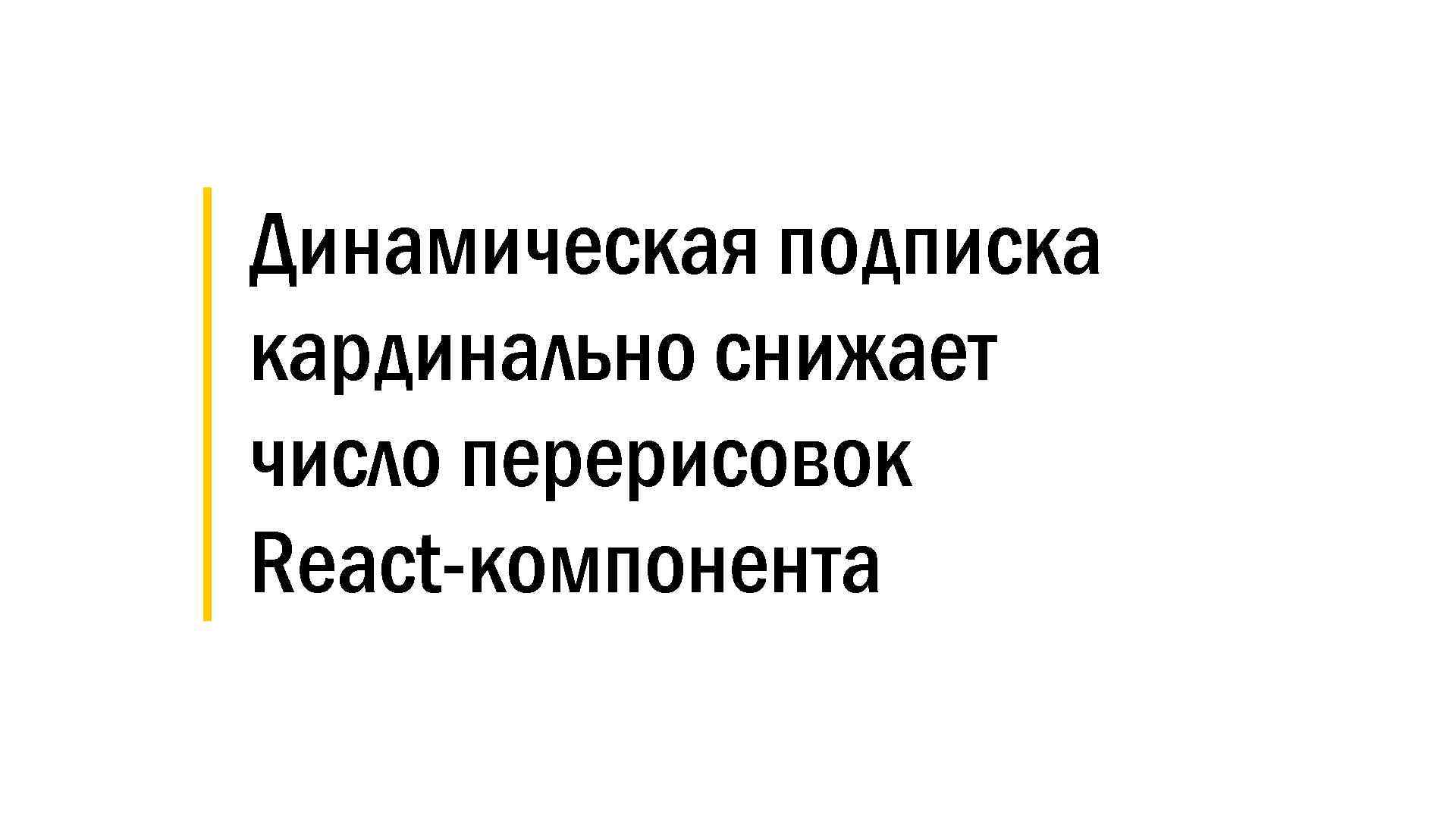 │ Динамическая подписка │ кардинально снижает │ число перерисовок │ React-компонента 