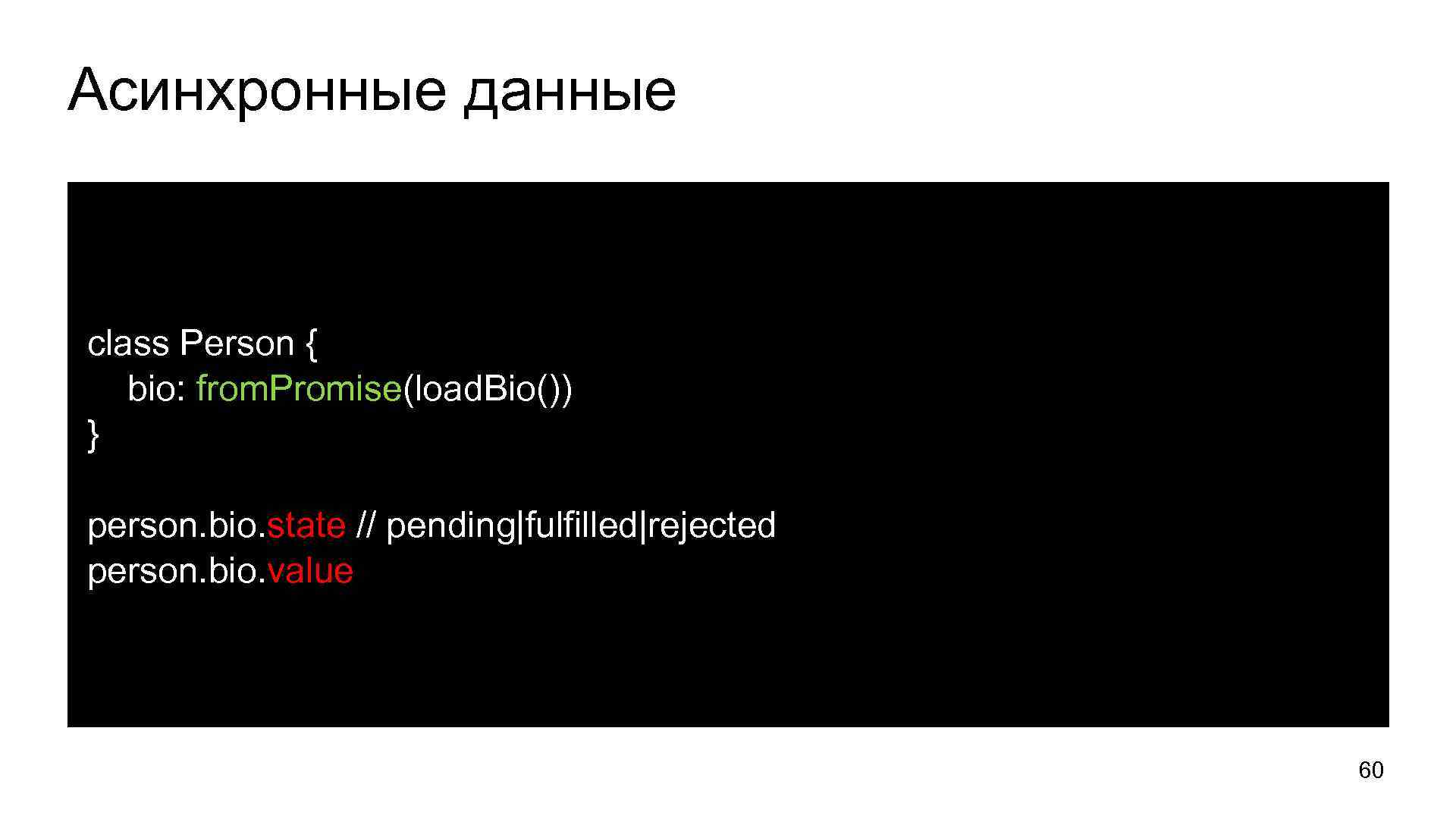 Асинхронные данные class Person { bio: from. Promise(load. Bio()) } person. bio. state //