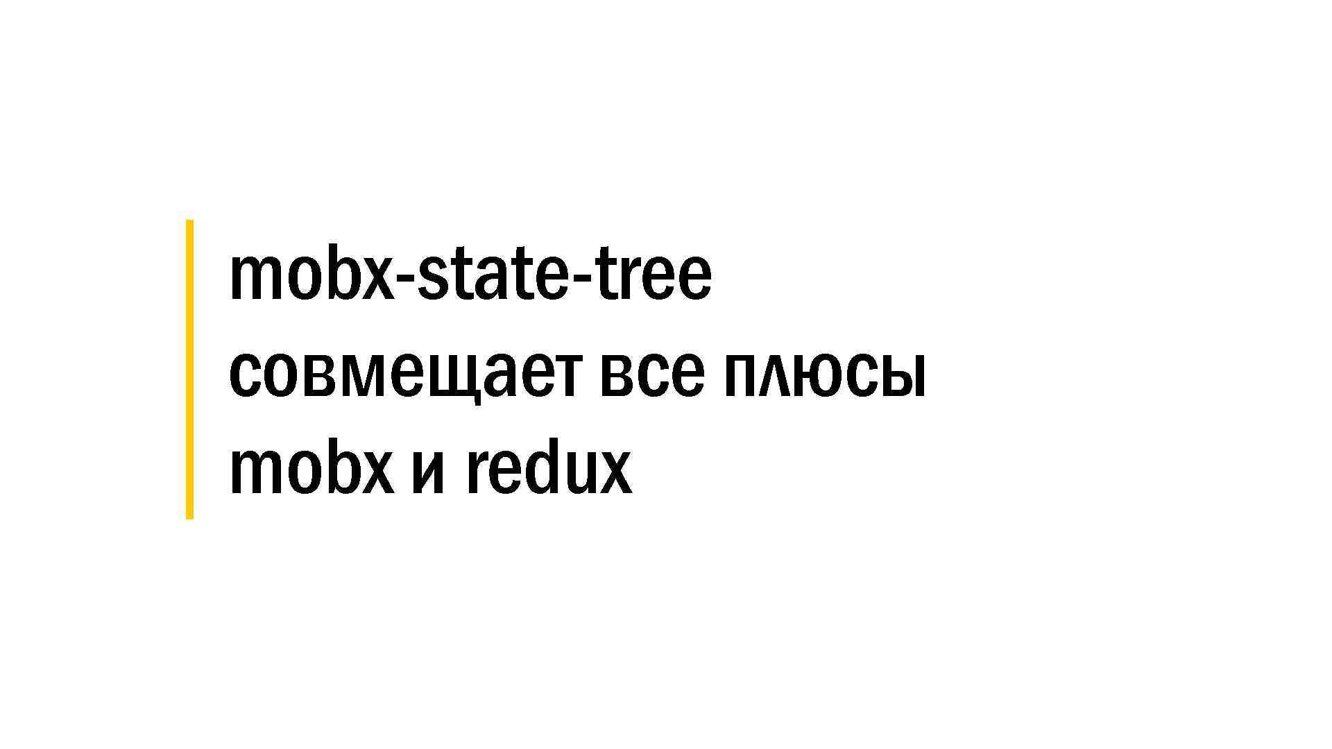 │ mobx-state-tree │ совмещает все плюсы │ mobx и redux 