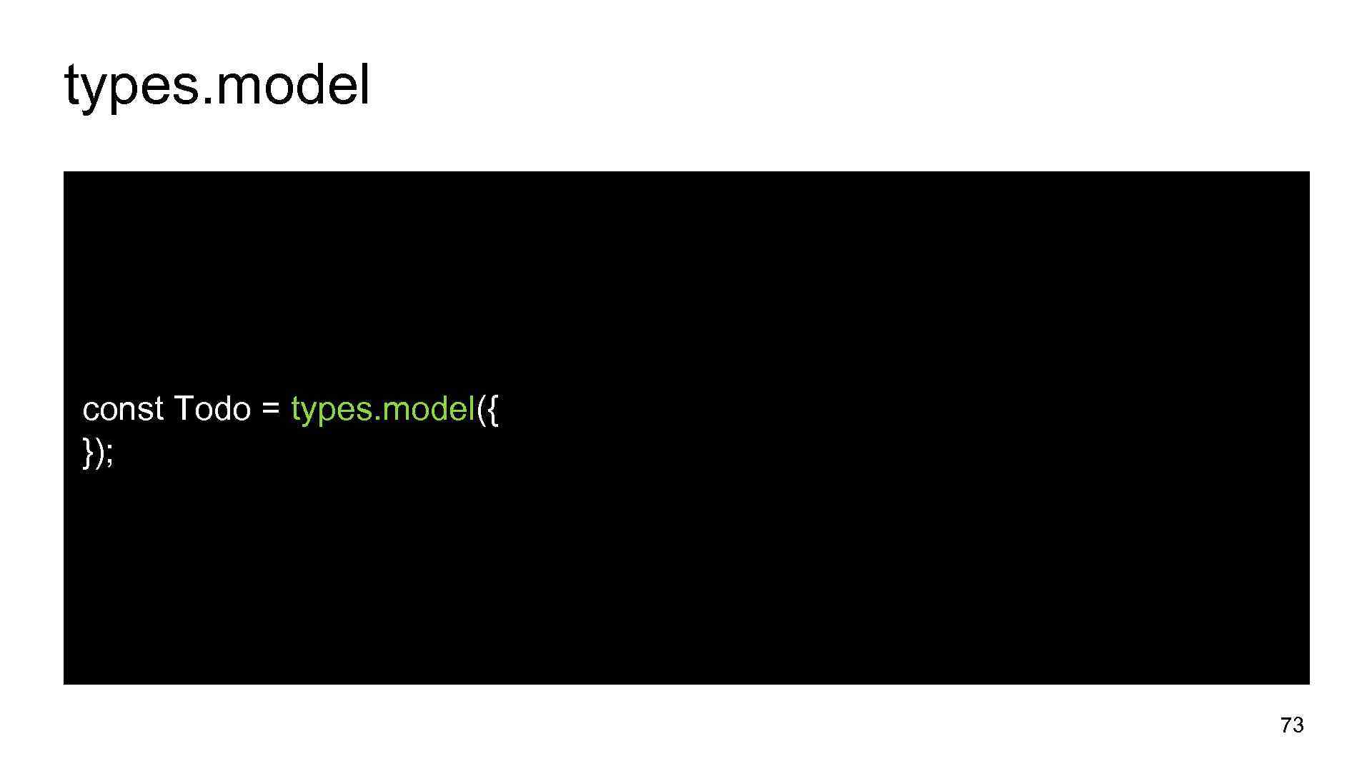 types. model const Todo = types. model({ }); 73 