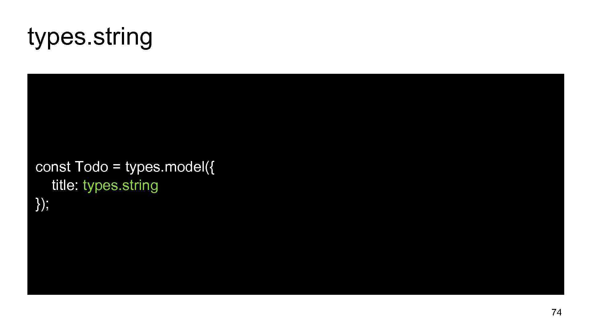 types. string const Todo = types. model({ title: types. string }); 74 