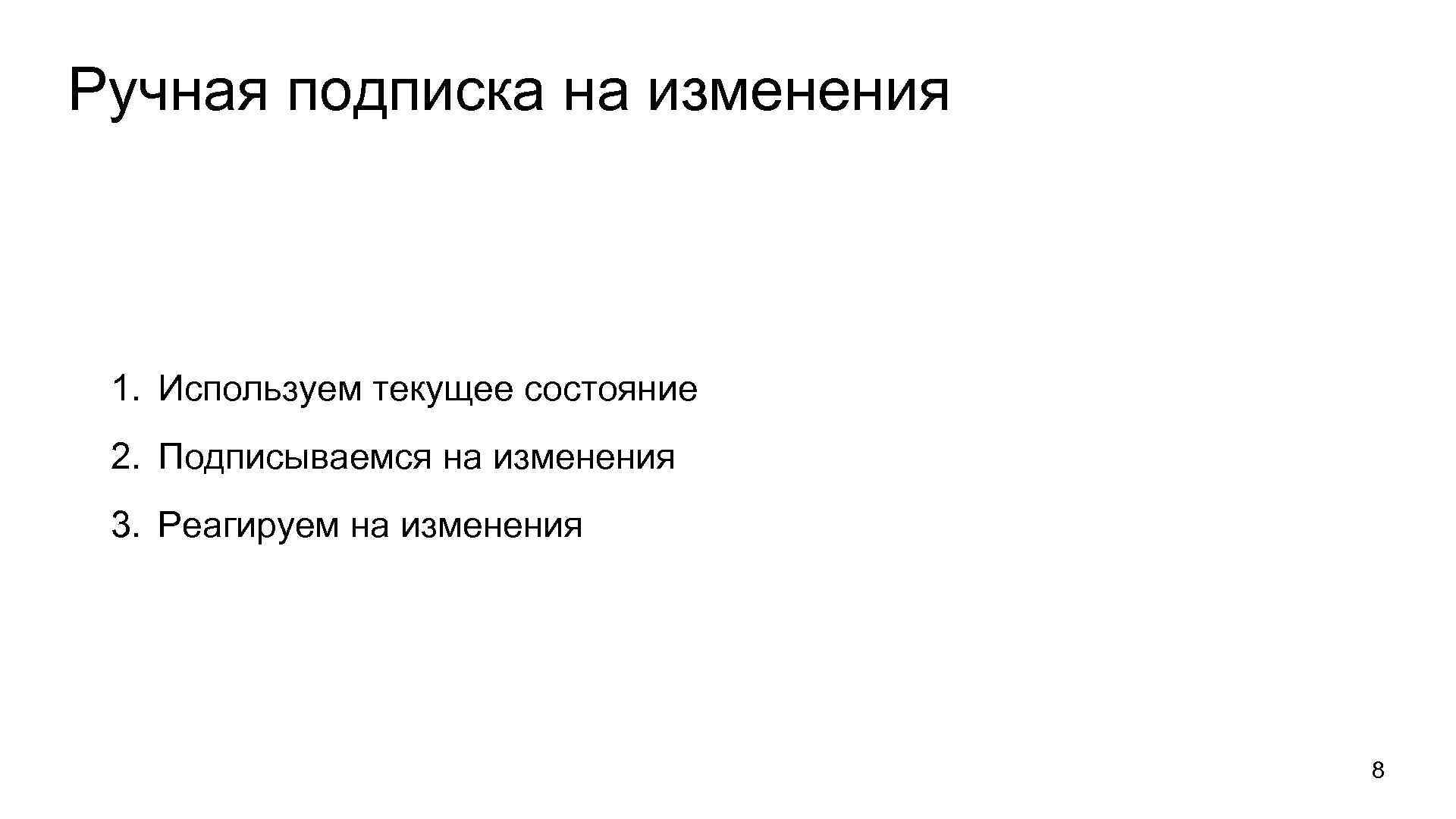 Ручная подписка на изменения 1. Используем текущее состояние 2. Подписываемся на изменения 3. Реагируем