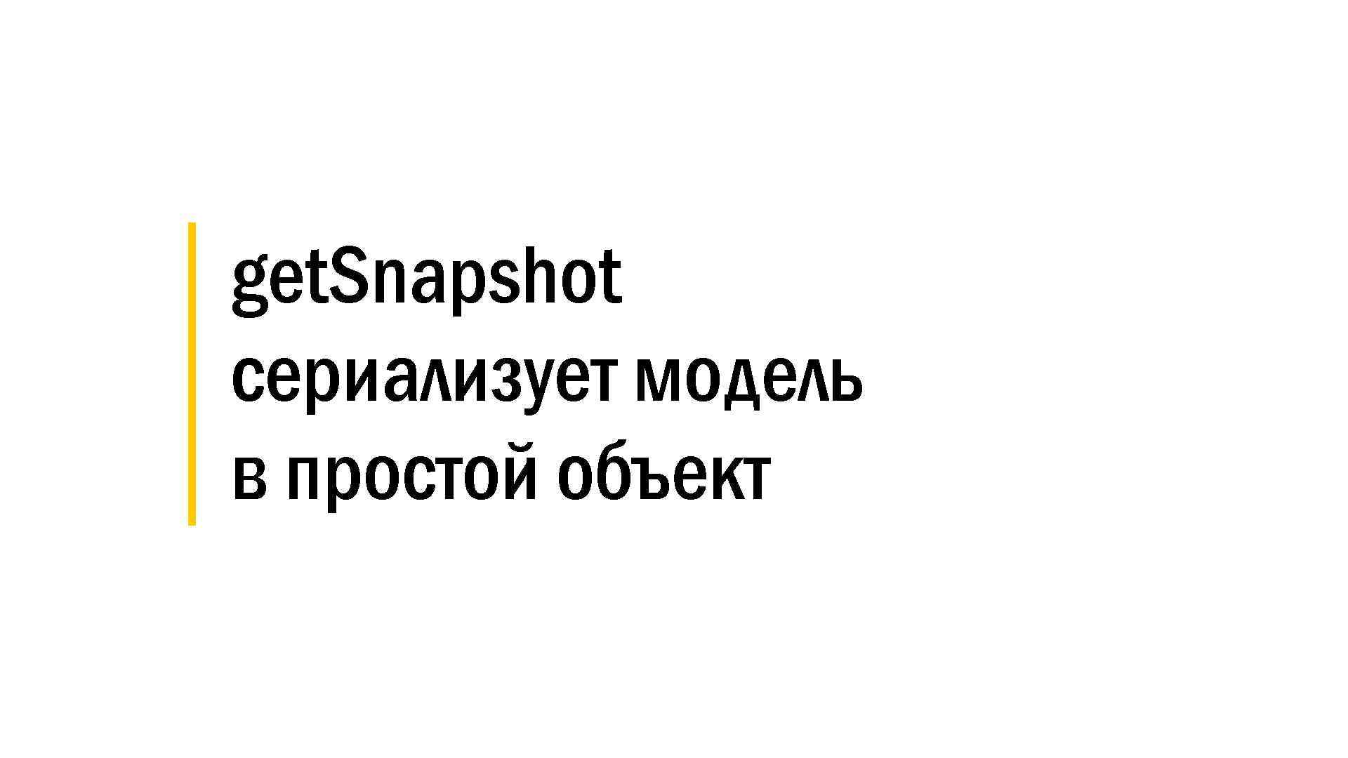│ get. Snapshot │ сериализует модель │ в простой объект 
