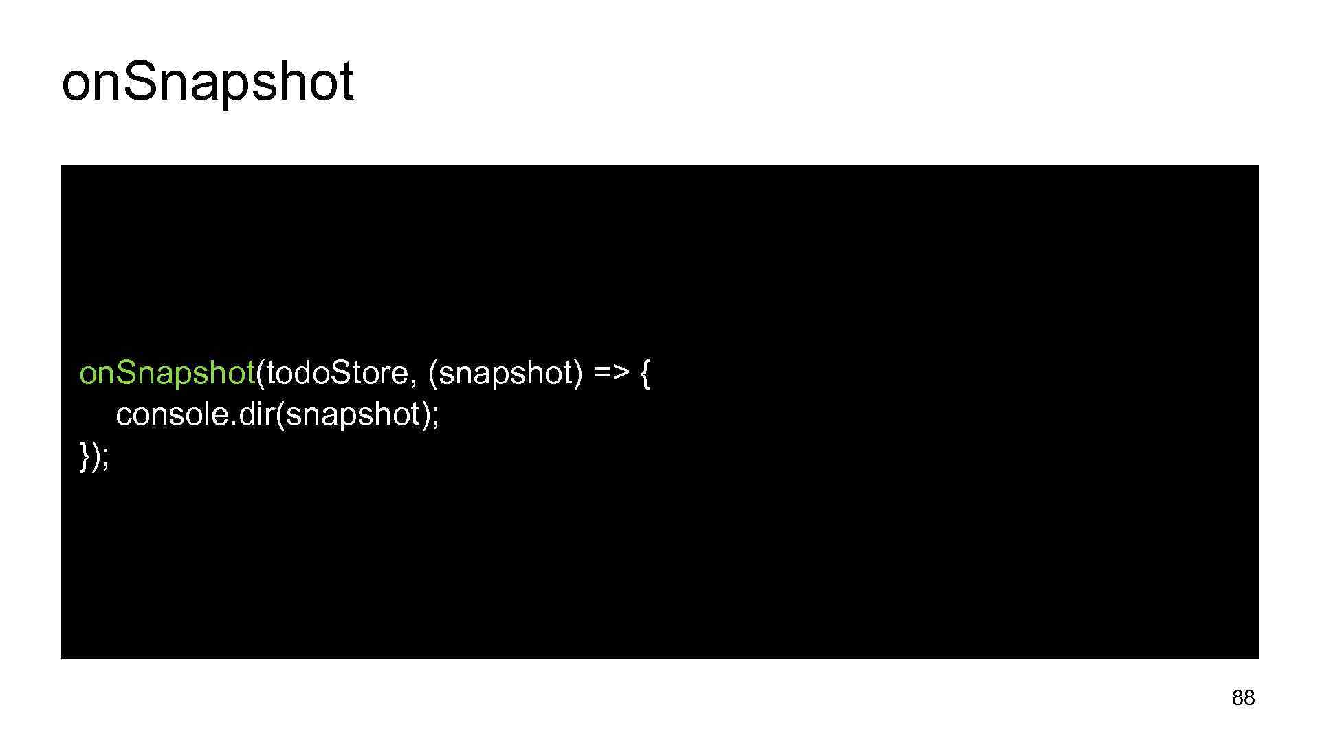 on. Snapshot(todo. Store, (snapshot) => { console. dir(snapshot); }); 88 