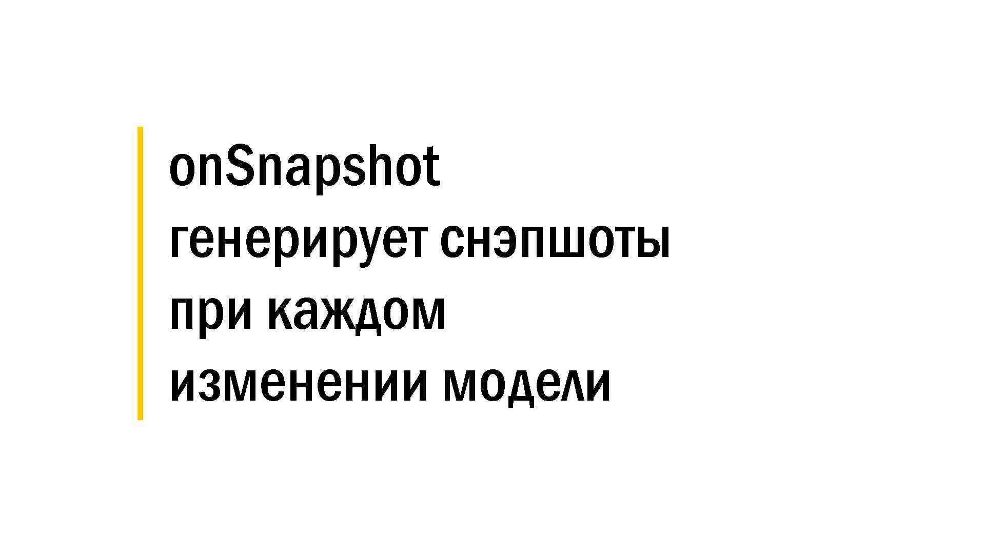 │ on. Snapshot │ генерирует снэпшоты │ при каждом │ изменении модели 