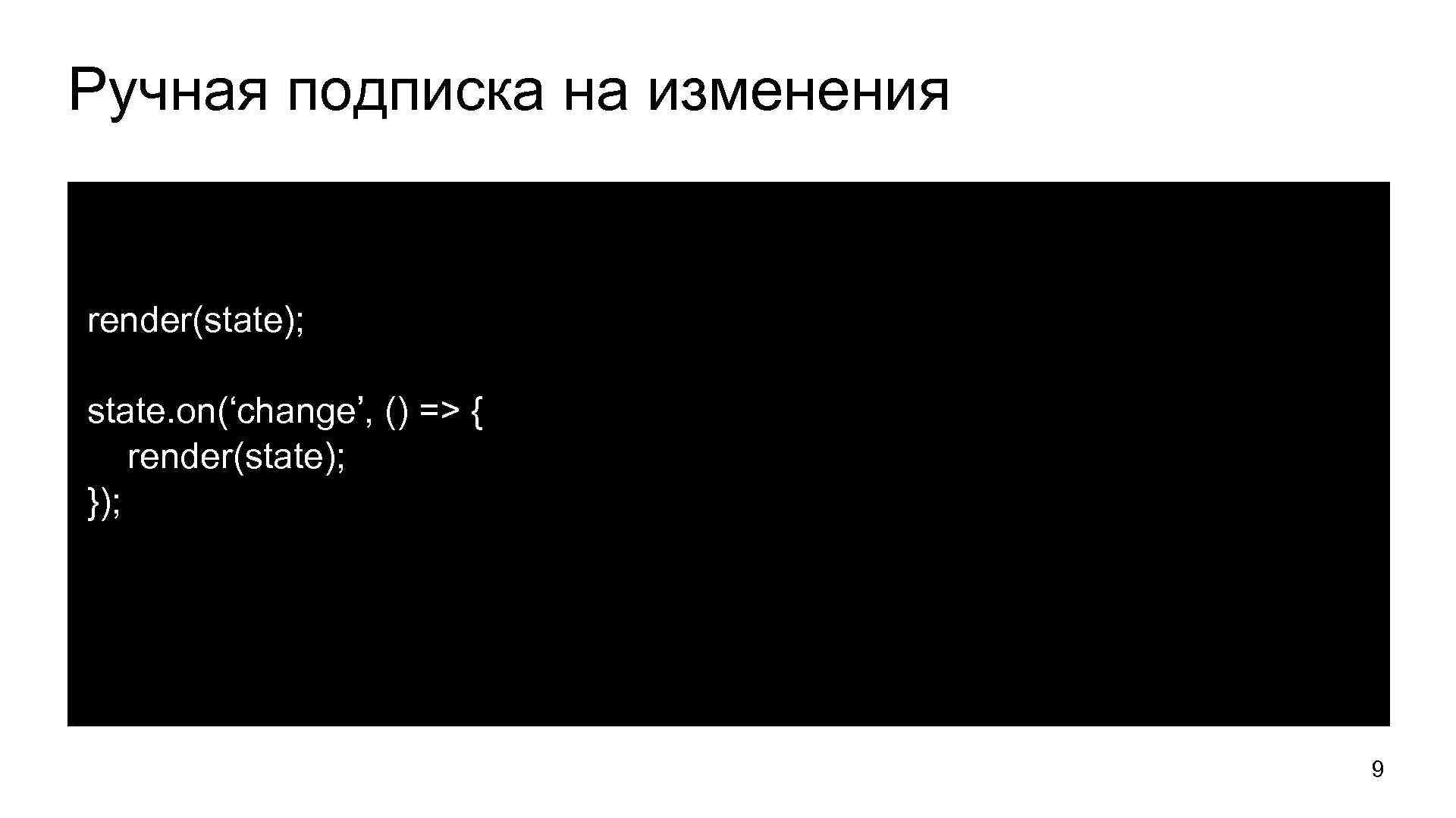 Ручная подписка на изменения render(state); state. on(‘change’, () => { render(state); }); 9 