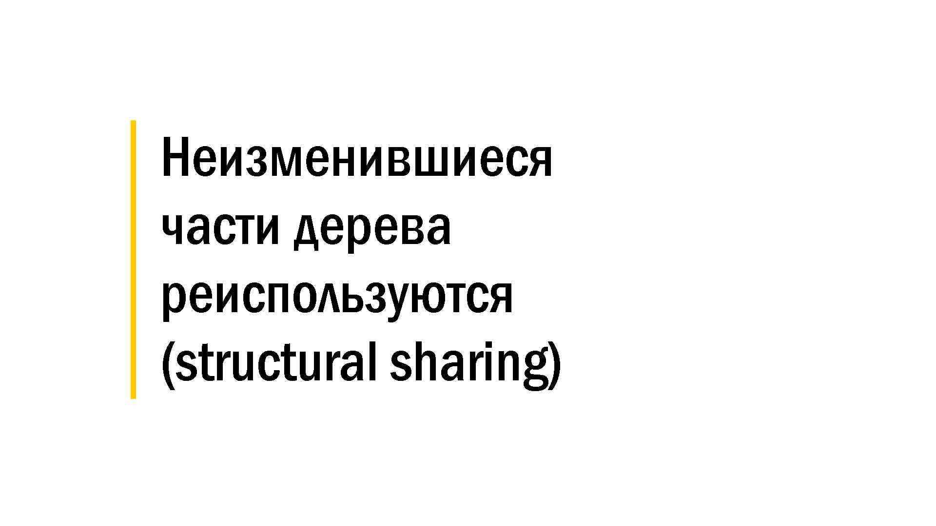 │ Неизменившиеся │ части дерева │ реиспользуются │ (structural sharing) 