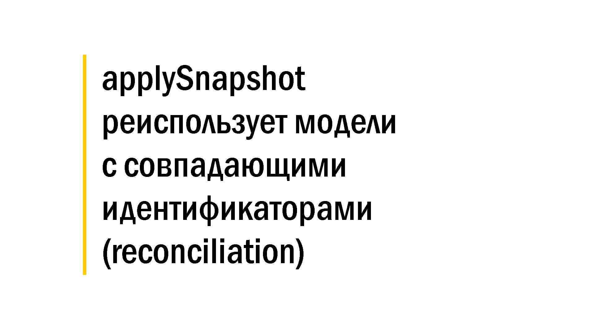 │ apply. Snapshot │ реиспользует модели │ с совпадающими │ идентификаторами │ (reconciliation) 