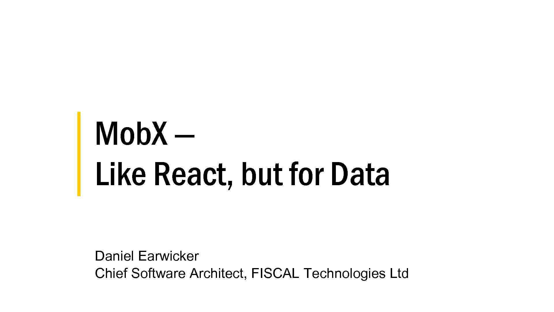 │ Mob. X — │ Like React, but for Data Daniel Earwicker Chief Software