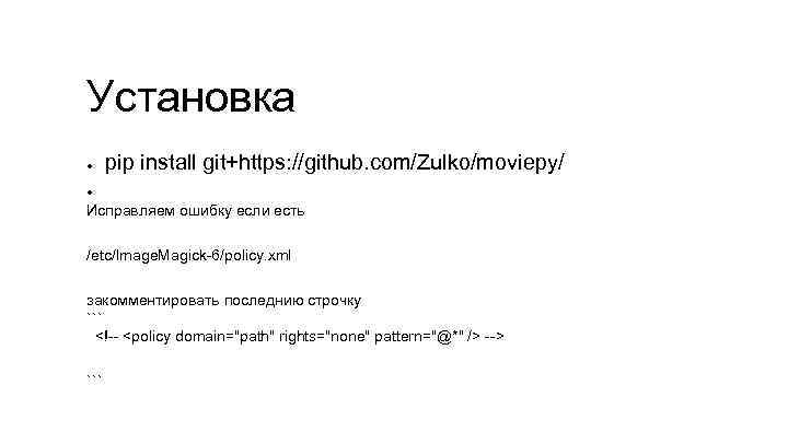 Установка ● pip install git+https: //github. com/Zulko/moviepy/ ● Исправляем ошибку если есть /etc/Image. Magick-6/policy.