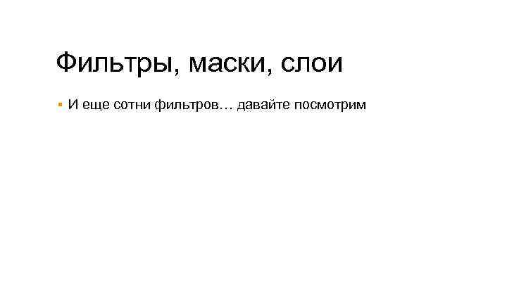 Фильтры, маски, слои ▪ И еще сотни фильтров… давайте посмотрим 